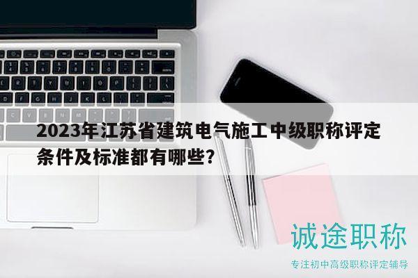 2023年江蘇省建筑電氣施工中級(jí)職稱(chēng)評(píng)定條件及標(biāo)準(zhǔn)都有哪些？