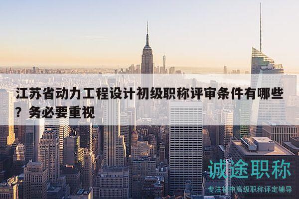 江蘇省動力工程設計初級職稱評審條件有哪些？務必要重視