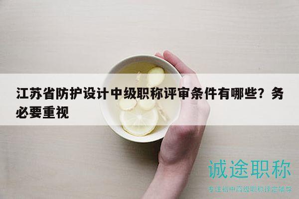 江蘇省防護(hù)設(shè)計(jì)中級(jí)職稱評(píng)審條件有哪些？務(wù)必要重視