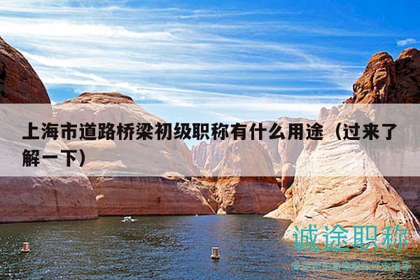 上海市道路橋梁初級(jí)職稱有什么用途（過來了解一下）