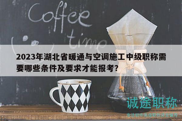 2023年湖北省暖通與空調(diào)施工中級(jí)職稱(chēng)需要哪些條件及要求才能報(bào)考？