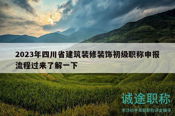 2023年四川省建筑裝修裝飾初級職稱申報流程過來了解一下