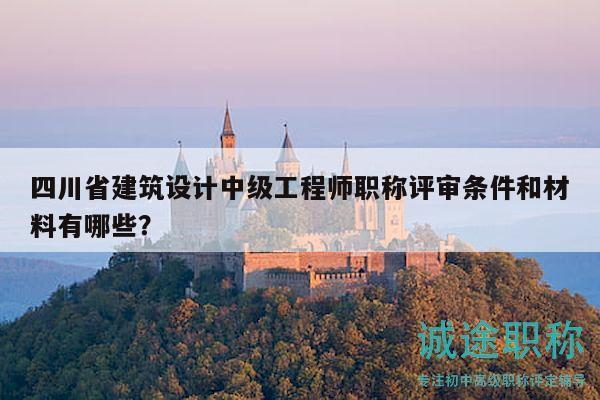 四川省建筑設(shè)計中級工程師職稱評審條件和材料有哪些？