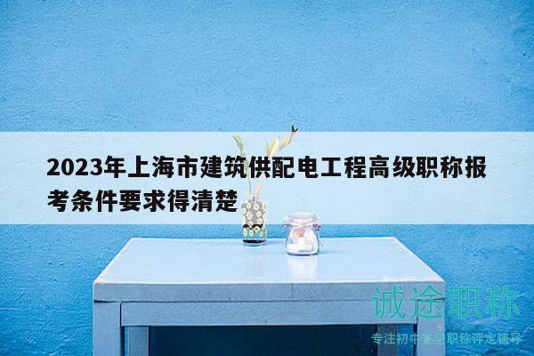 2023年上海市建筑供配電工程高級(jí)職稱報(bào)考條件要求得清楚