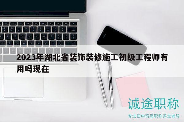 2023年湖北省裝飾裝修施工初級(jí)工程師有用嗎現(xiàn)在