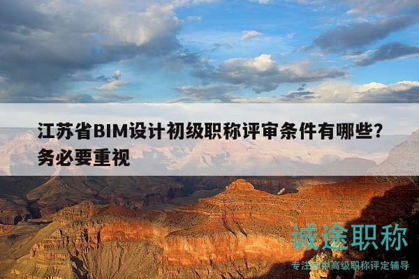 江蘇省BIM設(shè)計(jì)初級職稱評審條件有哪些？務(wù)必要重視