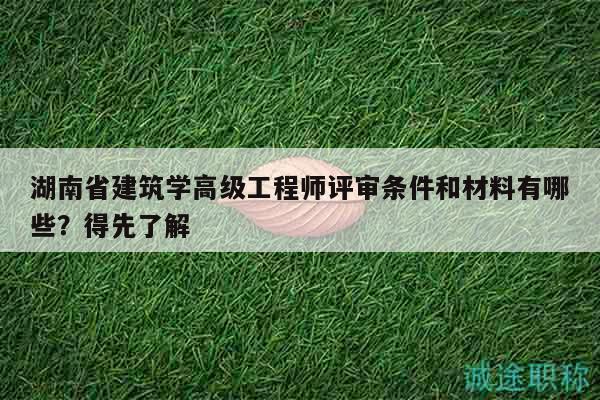 湖南省建筑學(xué)高級工程師評審條件和材料有哪些？得先了解