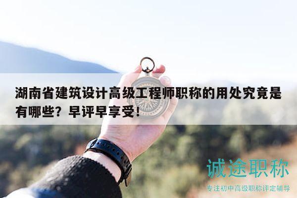 湖南省建筑設(shè)計高級工程師職稱的用處究竟是有哪些？早評早享受！