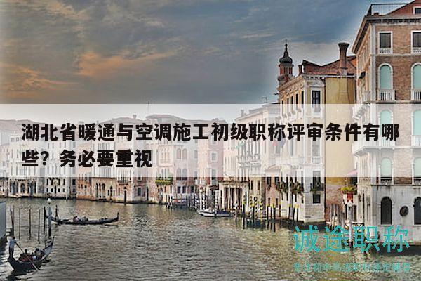 湖北省暖通與空調(diào)施工初級(jí)職稱評(píng)審條件有哪些？務(wù)必要重視