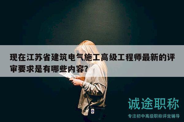 現(xiàn)在江蘇省建筑電氣施工高級(jí)工程師最新的評(píng)審要求是有哪些內(nèi)容？
