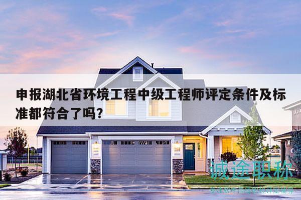 申報(bào)湖北省環(huán)境工程中級(jí)工程師評(píng)定條件及標(biāo)準(zhǔn)都符合了嗎？