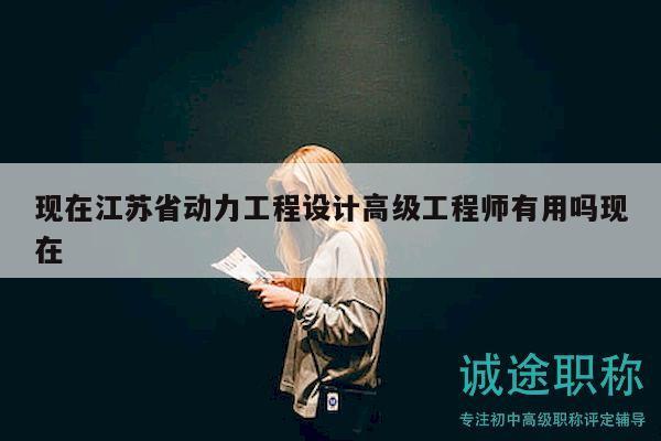 現(xiàn)在江蘇省動(dòng)力工程設(shè)計(jì)高級(jí)工程師有用嗎現(xiàn)在