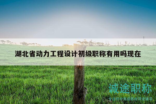湖北省動力工程設計初級職稱有用嗎現在