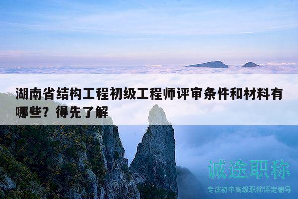 湖南省結(jié)構(gòu)工程初級工程師評審條件和材料有哪些？得先了解