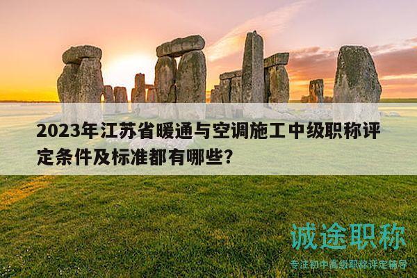 2023年江蘇省暖通與空調(diào)施工中級職稱評定條件及標(biāo)準都有哪些？