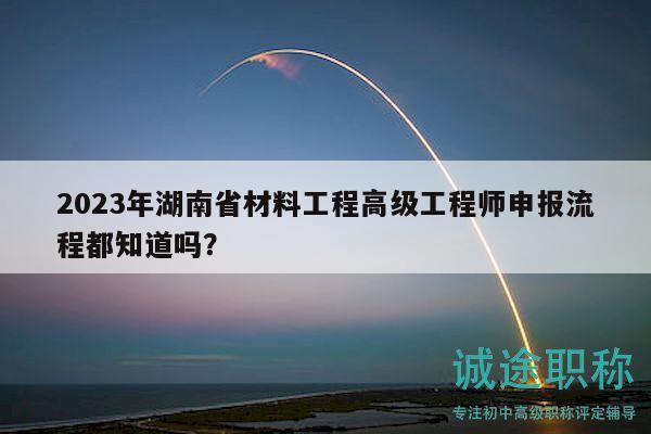 2023年湖南省材料工程高級工程師申報流程都知道嗎？