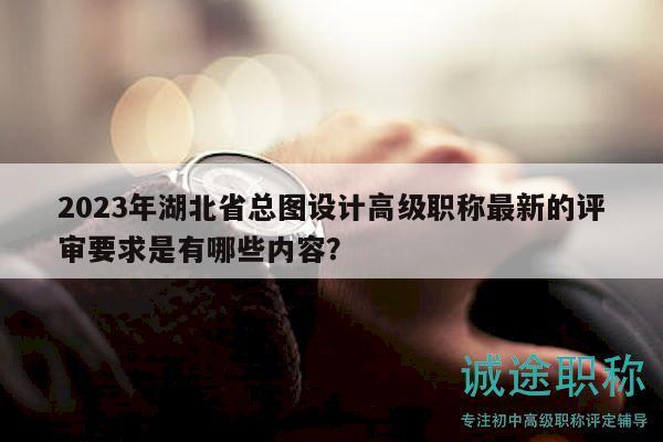 2023年湖北省總圖設(shè)計(jì)高級(jí)職稱(chēng)最新的評(píng)審要求是有哪些內(nèi)容？