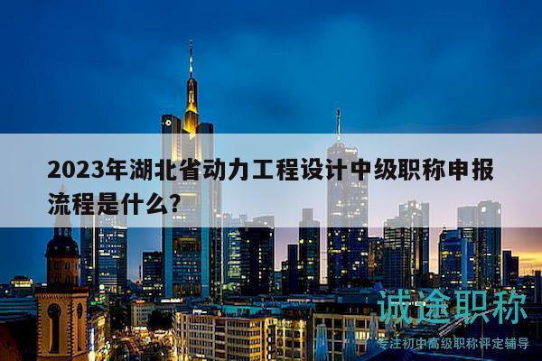 2023年湖北省動力工程設(shè)計中級職稱申報流程是什么？