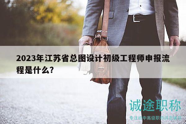 2023年江蘇省總圖設(shè)計(jì)初級工程師申報(bào)流程是什么？