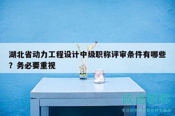 湖北省動力工程設計中級職稱評審條件有哪些？務必要重視