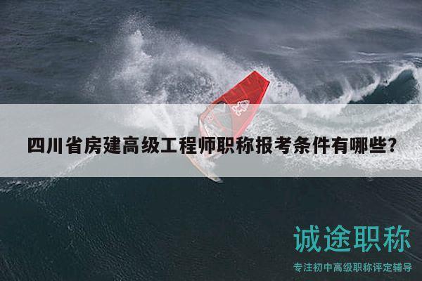 四川省房建高級(jí)工程師職稱(chēng)報(bào)考條件有哪些？
