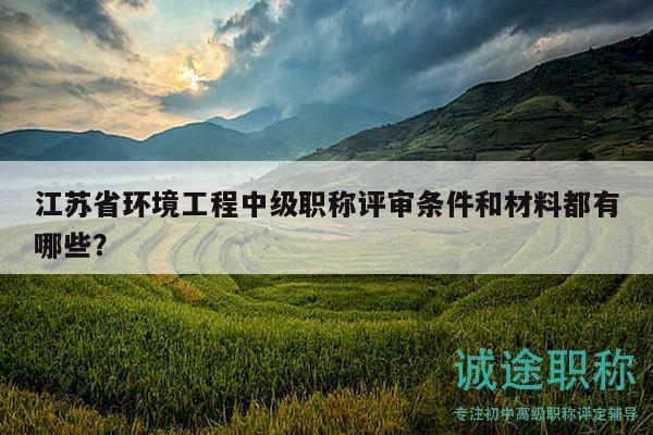 江蘇省環(huán)境工程中級職稱評審條件和材料都有哪些？