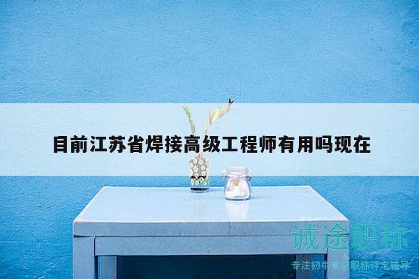 目前江蘇省焊接高級工程師有用嗎現(xiàn)在