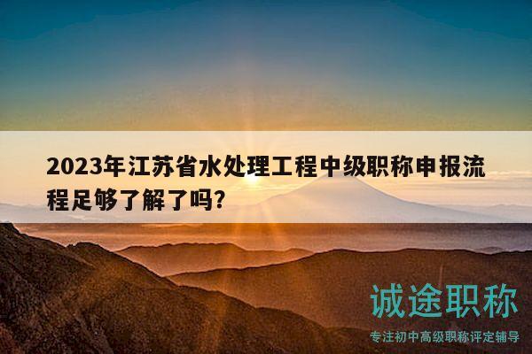 2023年江蘇省水處理工程中級職稱申報(bào)流程足夠了解了嗎？