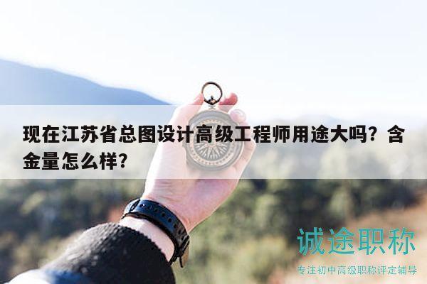 現(xiàn)在江蘇省總圖設(shè)計(jì)高級(jí)工程師用途大嗎？含金量怎么樣？