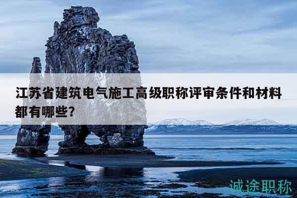 江蘇省建筑電氣施工高級(jí)職稱(chēng)評(píng)審條件和材料都有哪些？