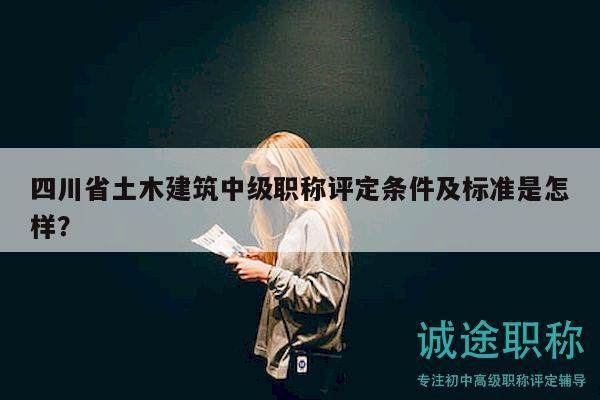 四川省土木建筑中級職稱評定條件及標(biāo)準(zhǔn)是怎樣？