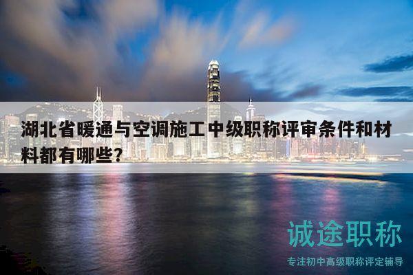 湖北省暖通與空調(diào)施工中級職稱評審條件和材料都有哪些？