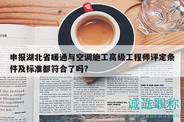 申報(bào)湖北省暖通與空調(diào)施工高級工程師評定條件及標(biāo)準(zhǔn)都符合了嗎？