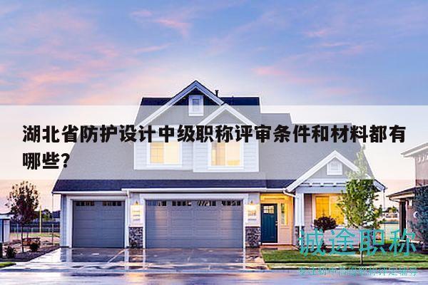 湖北省防護(hù)設(shè)計(jì)中級(jí)職稱評(píng)審條件和材料都有哪些？