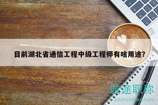 目前湖北省通信工程中級(jí)工程師有啥用途？