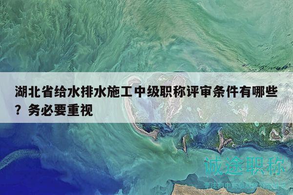 湖北省給水排水施工中級職稱評審條件有哪些？務(wù)必要重視