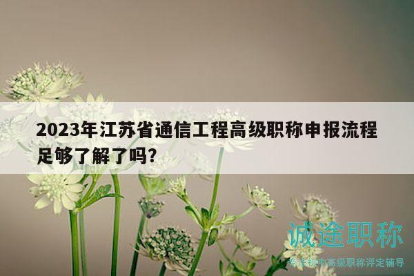 2023年江蘇省通信工程高級(jí)職稱(chēng)申報(bào)流程足夠了解了嗎？