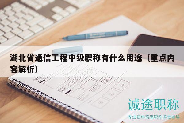 湖北省通信工程中級(jí)職稱有什么用途（重點(diǎn)內(nèi)容解析）