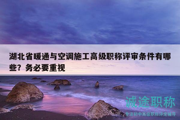 湖北省暖通與空調(diào)施工高級(jí)職稱評(píng)審條件有哪些？務(wù)必要重視