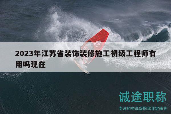 2023年江蘇省裝飾裝修施工初級工程師有用嗎現(xiàn)在