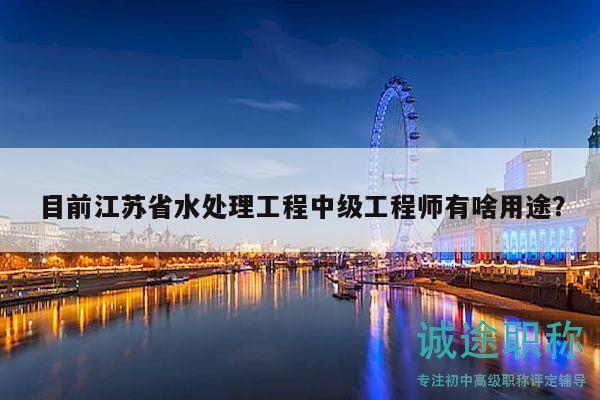 目前江蘇省水處理工程中級工程師有啥用途？