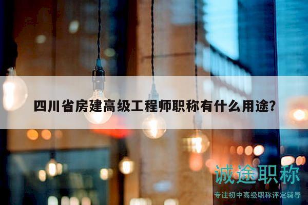 四川省房建高級(jí)工程師職稱有什么用途？
