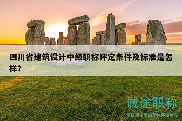 四川省建筑設(shè)計中級職稱評定條件及標準是怎樣？