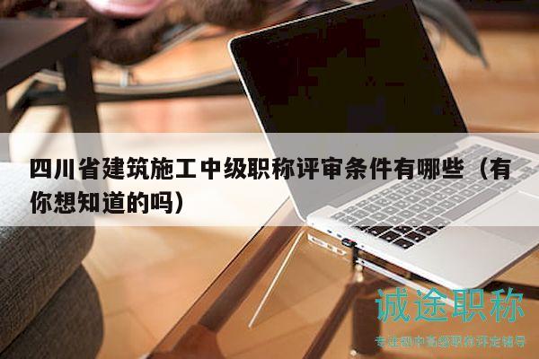 四川省建筑施工中級職稱評審條件有哪些（有你想知道的嗎）