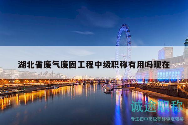 湖北省廢氣廢固工程中級(jí)職稱有用嗎現(xiàn)在