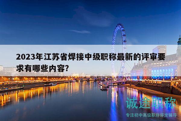 2023年江蘇省焊接中級職稱最新的評審要求有哪些內(nèi)容？