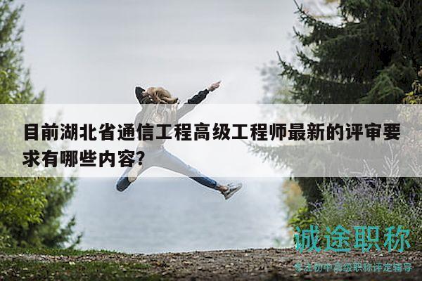 目前湖北省通信工程高級工程師最新的評審要求有哪些內(nèi)容？