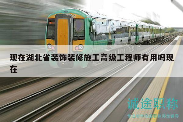現(xiàn)在湖北省裝飾裝修施工高級(jí)工程師有用嗎現(xiàn)在