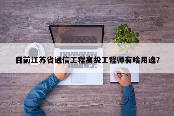 目前江蘇省通信工程高級工程師有啥用途？