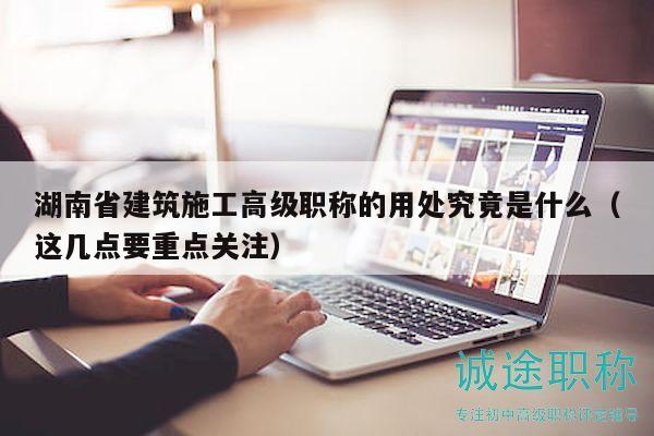 湖南省建筑施工高級職稱的用處究竟是什么（這幾點(diǎn)要重點(diǎn)關(guān)注）